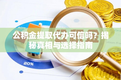 歙县公积金提取代办可信吗？揭秘真相与选择指南