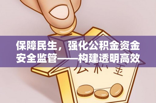歙县保障民生，强化公积金资金安全监管——构建透明高效的管理体系