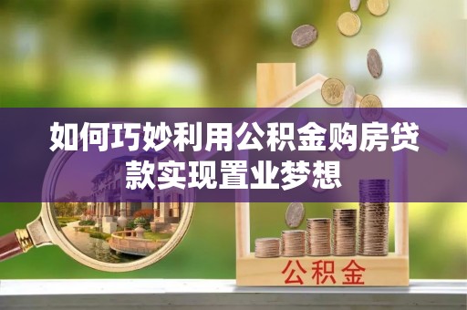 歙县如何巧妙利用公积金购房贷款实现置业梦想