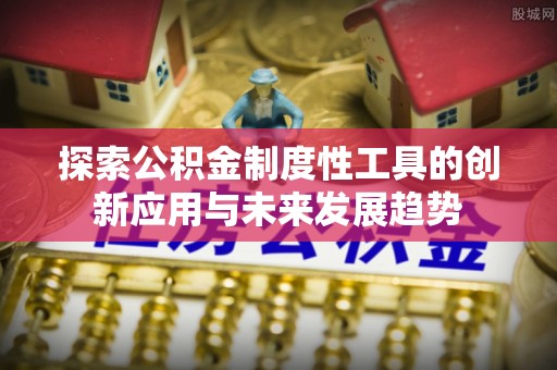 歙县探索公积金制度性工具的创新应用与未来发展趋势