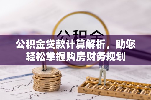 歙县公积金贷款计算解析，助您轻松掌握购房财务规划