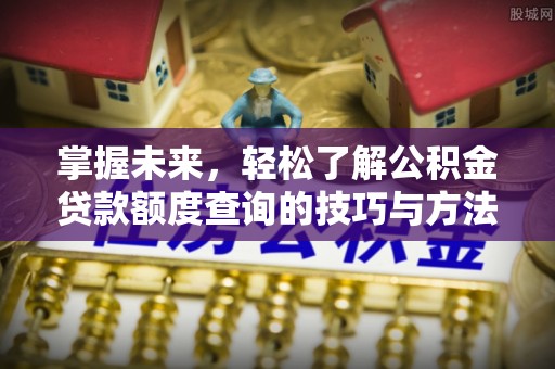 歙县掌握未来，轻松了解公积金贷款额度查询的技巧与方法