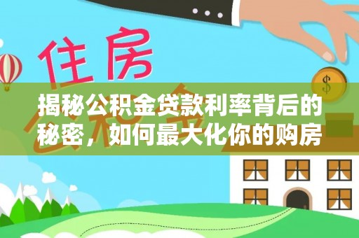 歙县揭秘公积金贷款利率背后的秘密，如何最大化你的购房优势