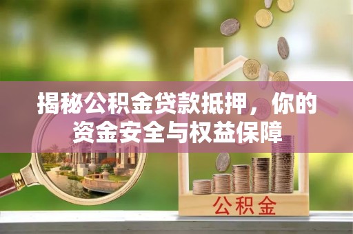歙县揭秘公积金贷款抵押，你的资金安全与权益保障