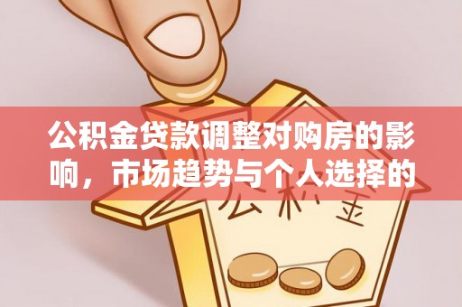 歙县公积金贷款调整对购房的影响，市场趋势与个人选择的深度解析