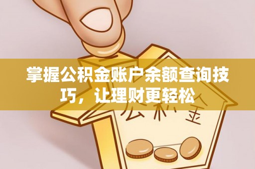 歙县掌握公积金账户余额查询技巧，让理财更轻松