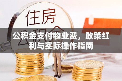 歙县公积金支付物业费，政策红利与实际操作指南