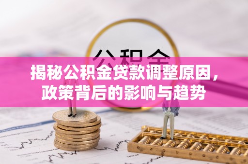 歙县揭秘公积金贷款调整原因，政策背后的影响与趋势