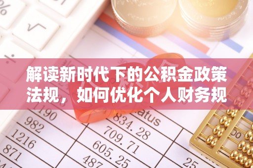 歙县解读新时代下的公积金政策法规，如何优化个人财务规划