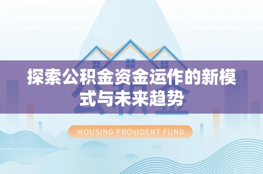 歙县探索公积金资金运作的新模式与未来趋势
