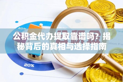 歙县公积金代办提取靠谱吗？揭秘背后的真相与选择指南