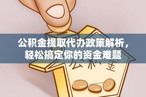 歙县公积金提取代办政策解析，轻松搞定你的资金难题