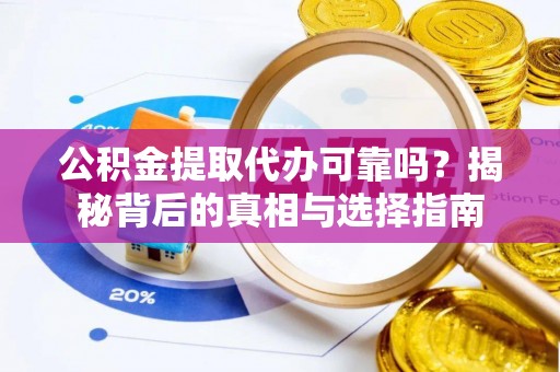 歙县公积金提取代办可靠吗？揭秘背后的真相与选择指南