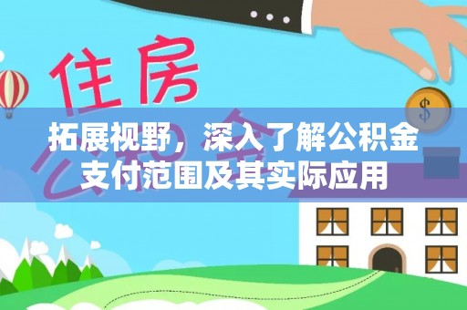 歙县拓展视野，深入了解公积金支付范围及其实际应用
