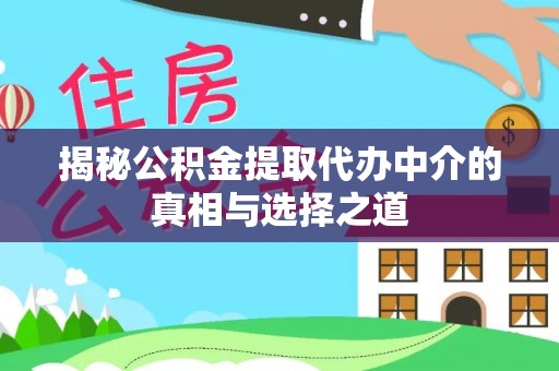 歙县揭秘公积金提取代办中介的真相与选择之道