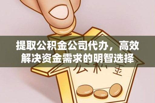 歙县提取公积金公司代办，高效解决资金需求的明智选择