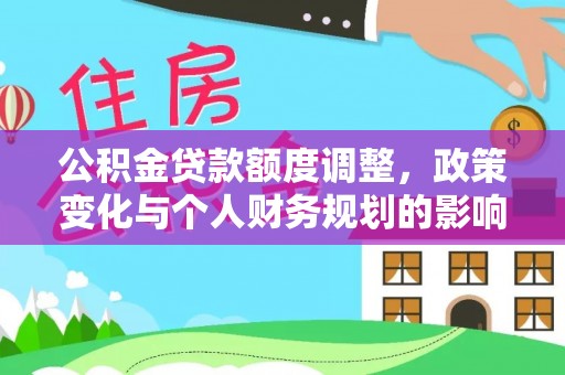 歙县公积金贷款额度调整，政策变化与个人财务规划的影响