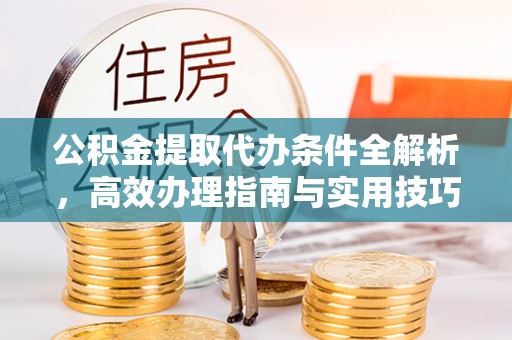 歙县公积金提取代办条件全解析，高效办理指南与实用技巧