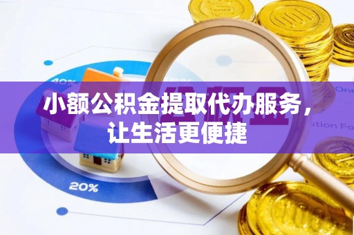 歙县小额公积金提取代办服务，让生活更便捷