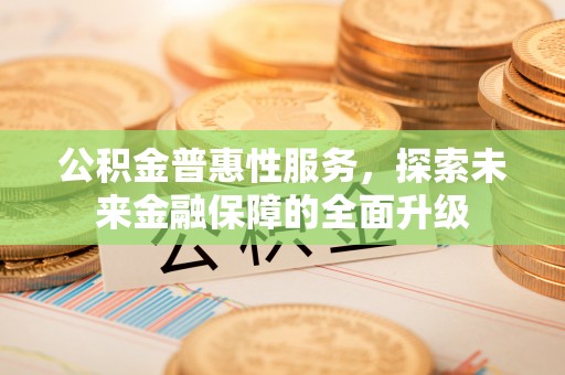 歙县公积金普惠性服务，探索未来金融保障的全面升级
