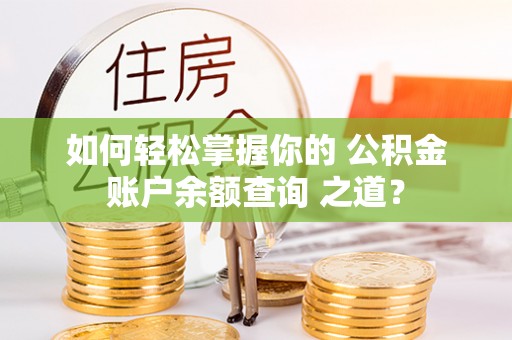歙县如何轻松掌握你的 公积金账户余额查询 之道？
