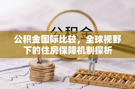 歙县公积金国际比较，全球视野下的住房保障机制探析