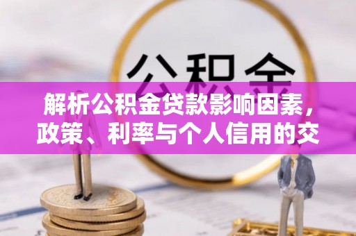 歙县解析公积金贷款影响因素，政策、利率与个人信用的交织作用