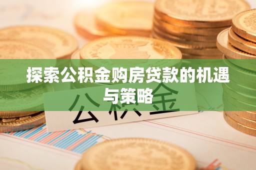歙县探索公积金购房贷款的机遇与策略