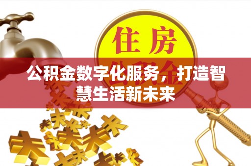 歙县公积金数字化服务，打造智慧生活新未来