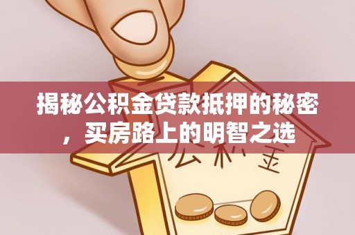 歙县揭秘公积金贷款抵押的秘密，买房路上的明智之选