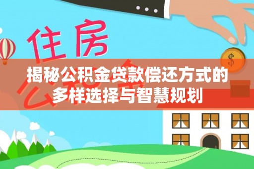 歙县揭秘公积金贷款偿还方式的多样选择与智慧规划