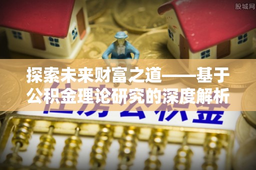歙县探索未来财富之道——基于公积金理论研究的深度解析