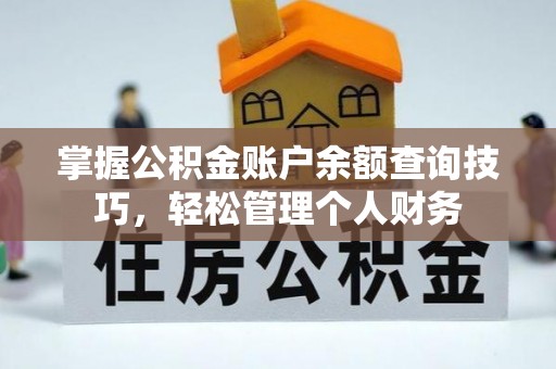 歙县掌握公积金账户余额查询技巧，轻松管理个人财务