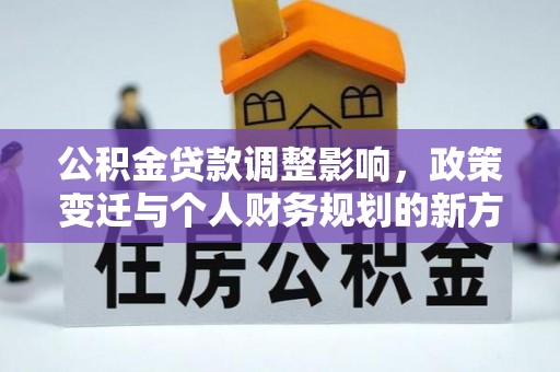 歙县公积金贷款调整影响，政策变迁与个人财务规划的新方向
