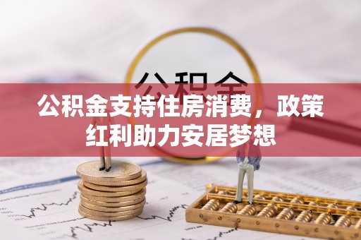 歙县公积金支持住房消费，政策红利助力安居梦想