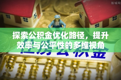 歙县探索公积金优化路径，提升效率与公平性的多维视角
