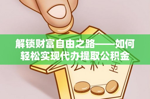 歙县解锁财富自由之路——如何轻松实现代办提取公积金