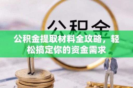 歙县公积金提取材料全攻略，轻松搞定你的资金需求