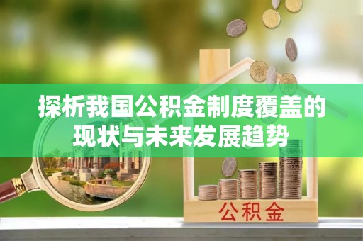 歙县探析我国公积金制度覆盖的现状与未来发展趋势