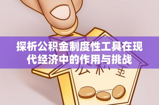 歙县探析公积金制度性工具在现代经济中的作用与挑战