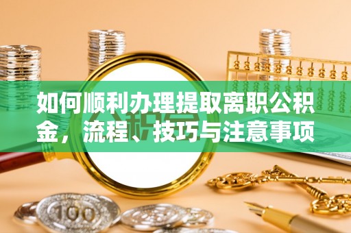歙县如何顺利办理提取离职公积金，流程、技巧与注意事项全解析