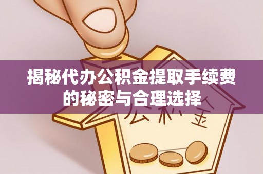 歙县揭秘代办公积金提取手续费的秘密与合理选择