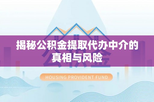 歙县揭秘公积金提取代办中介的真相与风险