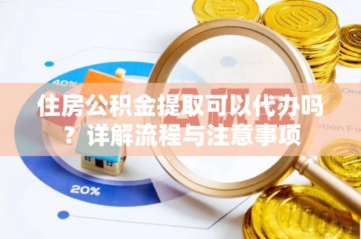 歙县住房公积金提取可以代办吗？详解流程与注意事项