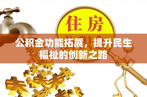 歙县公积金功能拓展，提升民生福祉的创新之路