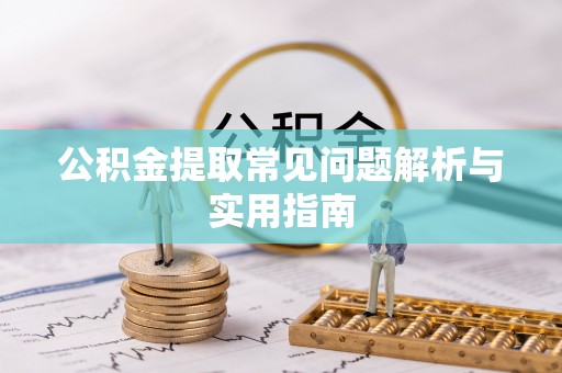 歙县公积金提取常见问题解析与实用指南