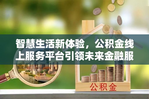 歙县智慧生活新体验，公积金线上服务平台引领未来金融服务