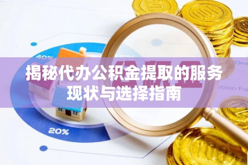 歙县揭秘代办公积金提取的服务现状与选择指南