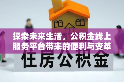 歙县探索未来生活，公积金线上服务平台带来的便利与变革