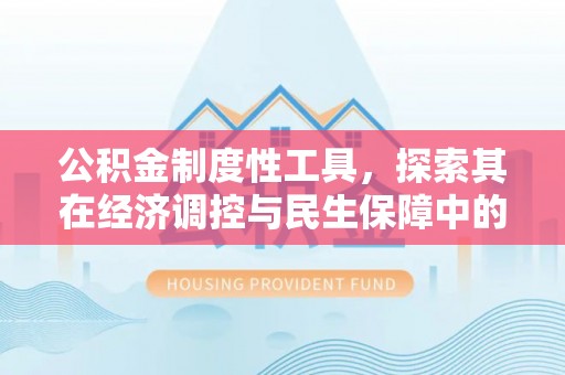 歙县公积金制度性工具，探索其在经济调控与民生保障中的重要作用
